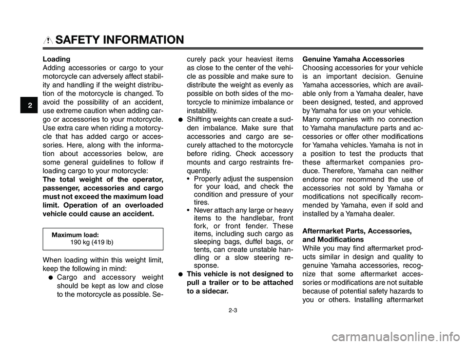 YAMAHA XT660Z 2010  Owners Manual SAFETY INFORMATION
Loading
Adding accessories or cargo to your
motorcycle can adversely affect stabil-
ity and handling if the weight distribu-
tion of the motorcycle is changed. To
avoid the possibil