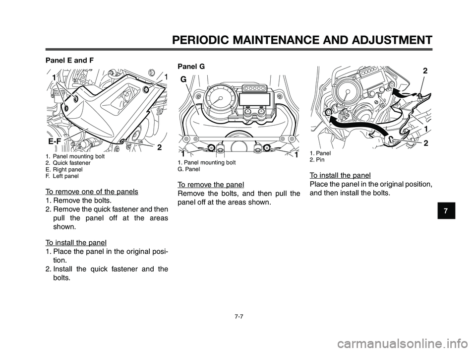 YAMAHA XT660Z 2010  Owners Manual 1
2
3
4
5
6
7
8
9
10
PERIODIC MAINTENANCE AND ADJUSTMENT
7-7
Panel E and F
1. Panel mounting bolt
2. Quick fastener
E. Right panel
F. Left panel
To remove one of the panels
1. Remove the bolts.
2. Rem