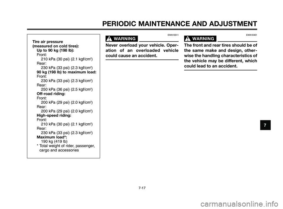 YAMAHA XT660Z 2010  Owners Manual 1
2
3
4
5
6
7
8
9
10
PERIODIC MAINTENANCE AND ADJUSTMENT
7-17
EWA10511
WARNING0
Never overload your vehicle. Oper-
ation of an overloaded vehicle
could cause an accident.
Tire air pressure 
(measured 