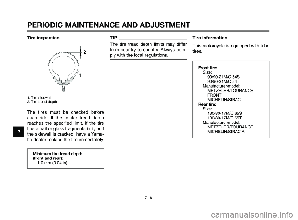 YAMAHA XT660Z 2010  Owners Manual PERIODIC MAINTENANCE AND ADJUSTMENT
7-18
1
2
3
4
5
6
7
8
9
10
Tire information
This motorcycle is equipped with tube
tires.
Front tire:
Size:
90/90-21M/C 54S
90/90-21M/C 54T
Manufacturer/model:
METZEL