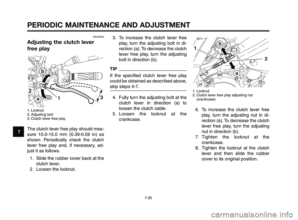 YAMAHA XT660Z 2010  Owners Manual PERIODIC MAINTENANCE AND ADJUSTMENT
7-20
1
2
3
4
5
6
7
8
9
10
3. To increase the clutch lever free
play, turn the adjusting bolt in di-
rection (a). To decrease the clutch
lever free play, turn the ad