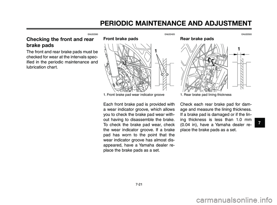 YAMAHA XT660Z 2010  Owners Manual 1
2
3
4
5
6
7
8
9
10
PERIODIC MAINTENANCE AND ADJUSTMENT
7-21
EAU22390
Checking the front and rear
brake pads
The front and rear brake pads must be
checked for wear at the intervals spec-
ified in the