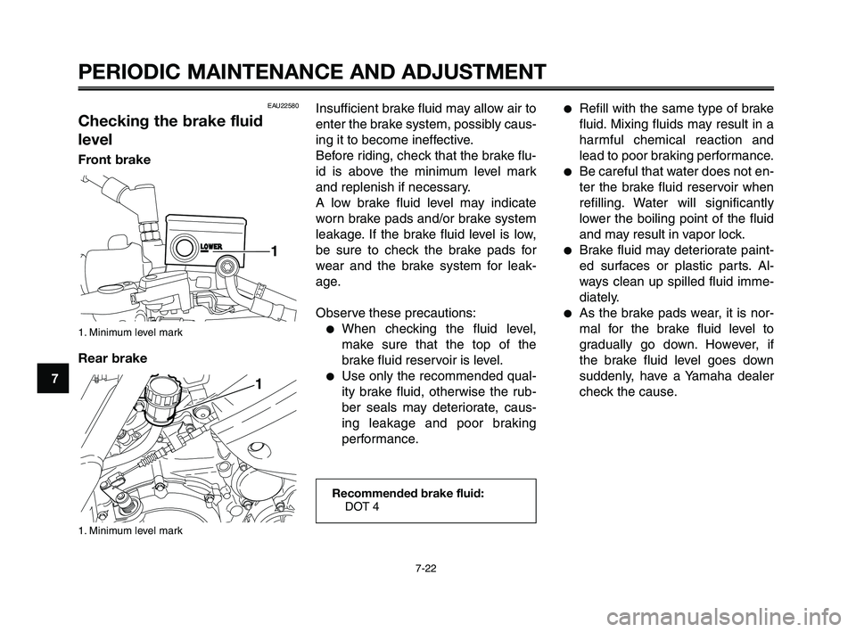 YAMAHA XT660Z 2010  Owners Manual PERIODIC MAINTENANCE AND ADJUSTMENT
7-22
1
2
3
4
5
6
7
8
9
10
Insufficient brake fluid may allow air to
enter the brake system, possibly caus-
ing it to become ineffective.
Before riding, check that t