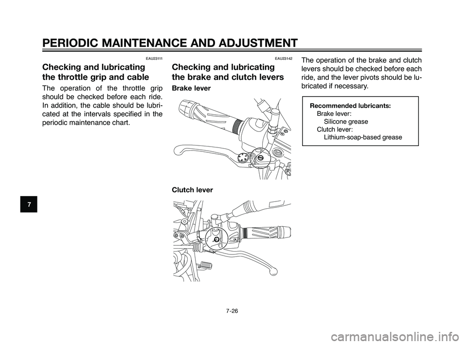 YAMAHA XT660Z 2010  Owners Manual EAU23111
Checking and lubricating
the throttle grip and cable
The operation of the throttle grip
should be checked before each ride.
In addition, the cable should be lubri-
cated at the intervals spec