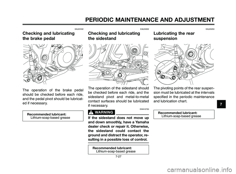 YAMAHA XT660Z 2010  Owners Manual 1
2
3
4
5
6
7
8
9
10
PERIODIC MAINTENANCE AND ADJUSTMENT
EAU23182
Checking and lubricating 
the brake pedal
The operation of the brake pedal
should be checked before each ride,
and the pedal pivot sho