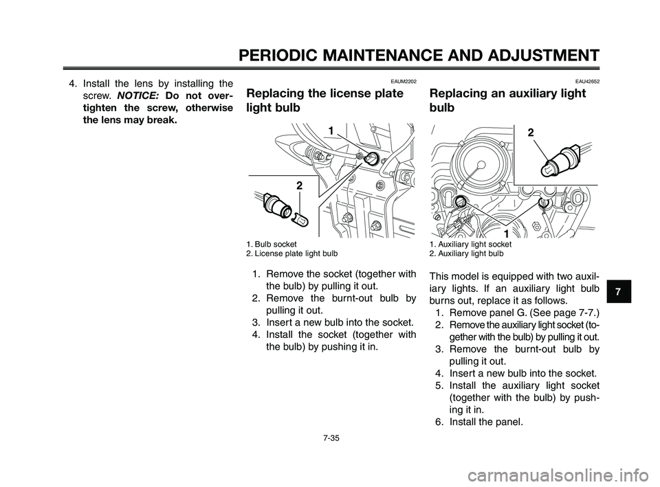 YAMAHA XT660Z 2010  Owners Manual 1
2
3
4
5
6
7
8
9
10
PERIODIC MAINTENANCE AND ADJUSTMENT
7-35
EAU42652
Replacing an auxiliary light
bulb
1. Auxiliary light socket
2. Auxiliary light bulb
This model is equipped with two auxil-
iary l