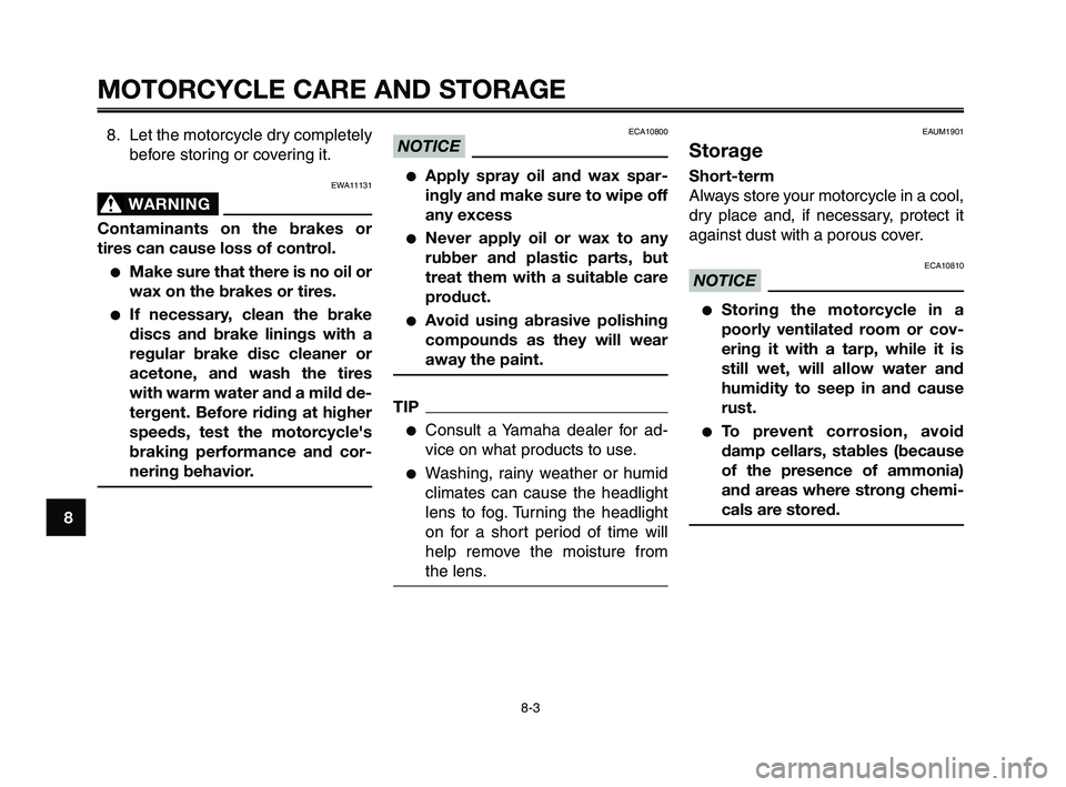 YAMAHA XT660Z 2010  Owners Manual MOTORCYCLE CARE AND STORAGE
8-3
1
2
3
4
5
6
7
8
9
10
8. Let the motorcycle dry completely
before storing or covering it.
EWA11131
WARNING0
Contaminants on the brakes or
tires can cause loss of control