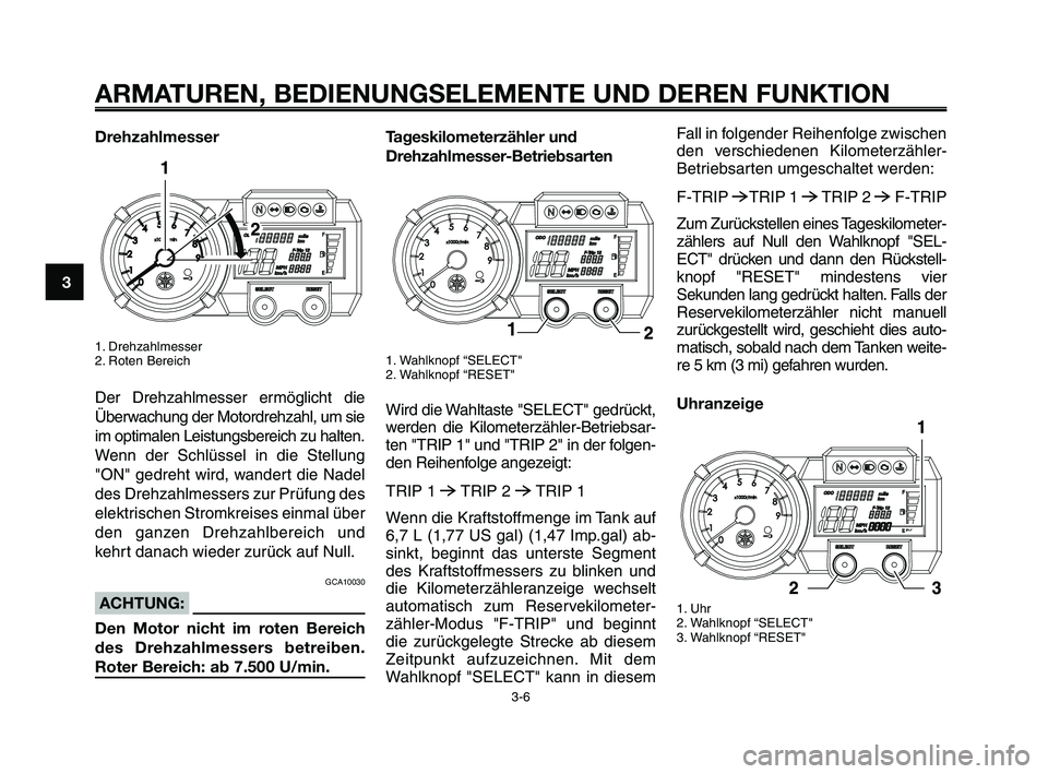 YAMAHA XT660Z 2010 Betriebsanleitungen (in German) ARMATUREN, BEDIENUNGSELEMENTE UND DEREN FUNKTION
3-6
1
2
3
4
5
6
7
8
9
10
Drehzahlmesser
1. Drehzahlmesser
2. Roten Bereich
Der Drehzahlmesser ermöglicht die
Überwachung der Motordrehzahl, um sie
im YAMAHA XT660Z 2010 Betriebsanleitungen (in German) ARMATUREN, BEDIENUNGSELEMENTE UND DEREN FUNKTION
3-6
1
2
3
4
5
6
7
8
9
10
Drehzahlmesser
1. Drehzahlmesser
2. Roten Bereich
Der Drehzahlmesser ermöglicht die
Überwachung der Motordrehzahl, um sie
im