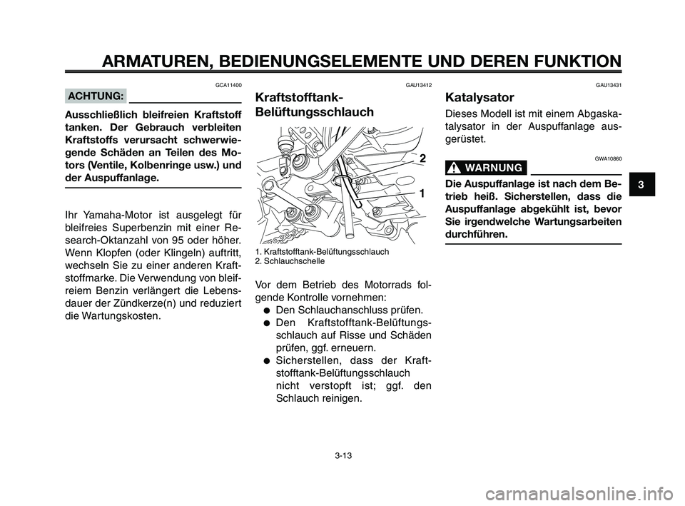 YAMAHA XT660Z 2010 Betriebsanleitungen (in German) 1
2
3
4
5
6
7
8
9
10
ARMATUREN, BEDIENUNGSELEMENTE UND DEREN FUNKTION
3-13
GAU13412
Kraftstofftank-
Belüftungsschlauch
1. Kraftstofftank-Belüftungsschlauch
2. Schlauchschelle
Vor dem Betrieb des Mot YAMAHA XT660Z 2010 Betriebsanleitungen (in German) 1
2
3
4
5
6
7
8
9
10
ARMATUREN, BEDIENUNGSELEMENTE UND DEREN FUNKTION
3-13
GAU13412
Kraftstofftank-
Belüftungsschlauch
1. Kraftstofftank-Belüftungsschlauch
2. Schlauchschelle
Vor dem Betrieb des Mot
