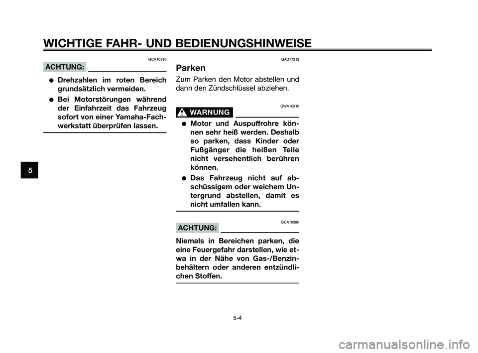 YAMAHA XT660Z 2010  Betriebsanleitungen (in German) WICHTIGE FAHR- UND BEDIENUNGSHINWEISE
GCA10310
ACHTUNG:
●Drehzahlen im roten Bereich
grundsätzlich vermeiden.
●Bei Motorstörungen während
der Einfahrzeit das Fahrzeug
sofort von einer Yamaha-Fa