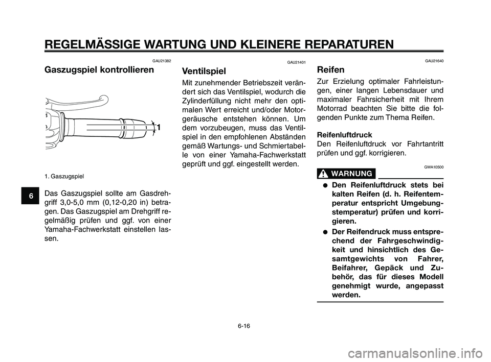 YAMAHA XT660Z 2010 Betriebsanleitungen (in German) REGELMÄSSIGE WARTUNG UND KLEINERE REPARATUREN
GAU21382
Gaszugspiel kontrollieren
1. Gaszugspiel
Das Gaszugspiel sollte am Gasdreh-
griff 3,0-5,0 mm (0,12-0,20 in) betra-
gen. Das Gaszugspiel am Drehg YAMAHA XT660Z 2010 Betriebsanleitungen (in German) REGELMÄSSIGE WARTUNG UND KLEINERE REPARATUREN
GAU21382
Gaszugspiel kontrollieren
1. Gaszugspiel
Das Gaszugspiel sollte am Gasdreh-
griff 3,0-5,0 mm (0,12-0,20 in) betra-
gen. Das Gaszugspiel am Drehg