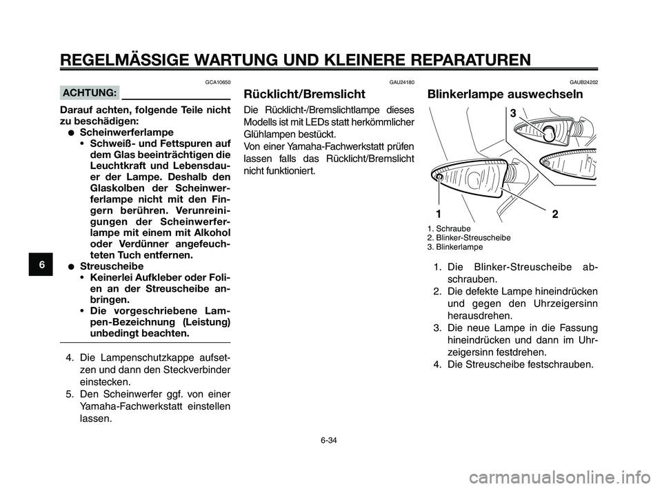 YAMAHA XT660Z 2010 Betriebsanleitungen (in German) REGELMÄSSIGE WARTUNG UND KLEINERE REPARATUREN
GCA10650
ACHTUNG:
Darauf achten, folgende Teile nicht
zu beschädigen:
●Scheinwerferlampe
•Schweiß- und Fettspuren auf
dem Glas beeinträchtigen die YAMAHA XT660Z 2010 Betriebsanleitungen (in German) REGELMÄSSIGE WARTUNG UND KLEINERE REPARATUREN
GCA10650
ACHTUNG:
Darauf achten, folgende Teile nicht
zu beschädigen:
●Scheinwerferlampe
•Schweiß- und Fettspuren auf
dem Glas beeinträchtigen die