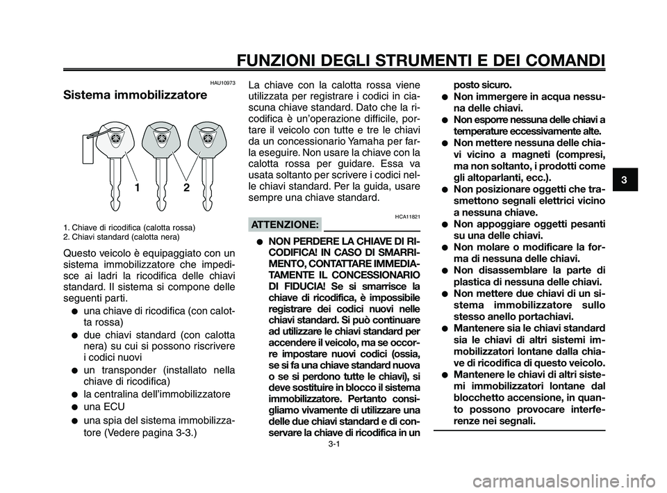 YAMAHA XT660Z 2010  Manuale duso (in Italian) 1
2
3
4
5
6
7
8
9
10
3-1
FUNZIONI DEGLI STRUMENTI E DEI COMANDI
HAU10973
Sistema immobilizzatore
1. Chiave di ricodifica (calotta rossa)
2. Chiavi standard (calotta nera)
Questo veicolo è equipaggiat