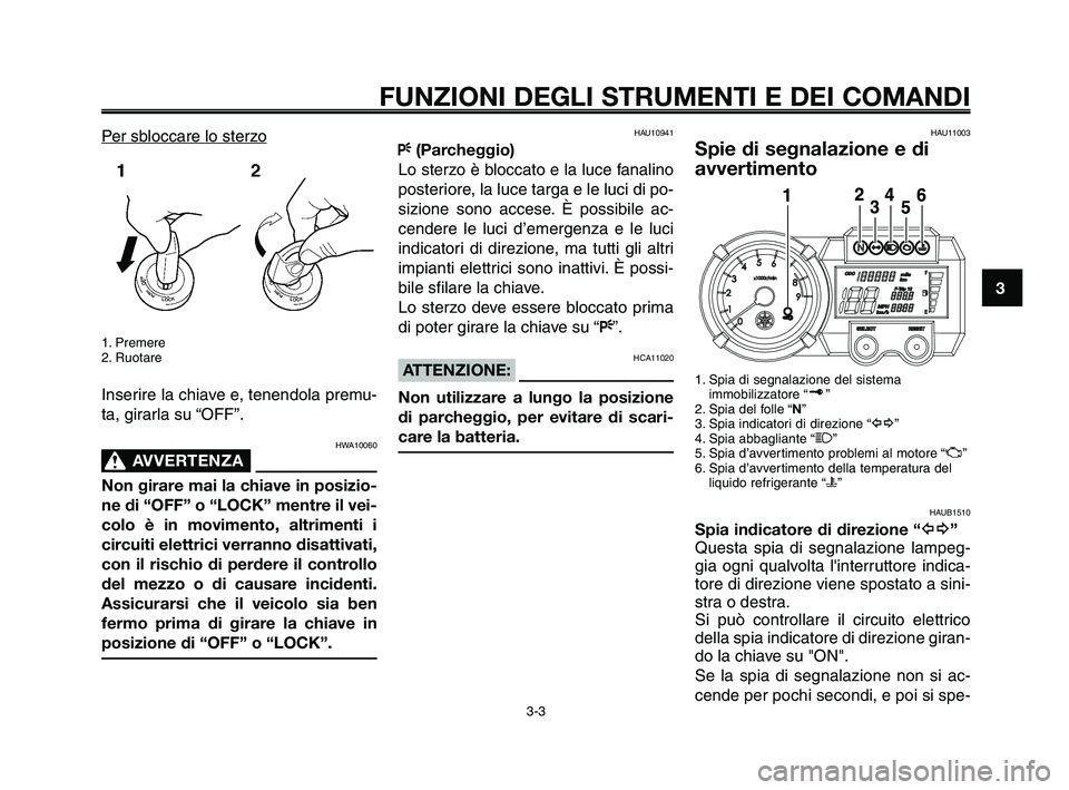 YAMAHA XT660Z 2010 Manuale duso (in Italian) 1
2
3
4
5
6
7
8
9
10
FUNZIONI DEGLI STRUMENTI E DEI COMANDI
3-3
Per sbloccare lo sterzo
1. Premere
2. Ruotare
Inserire la chiave e, tenendola premu-
ta, girarla su “OFF”.
HWA10060
AVVERTENZA0
Non YAMAHA XT660Z 2010 Manuale duso (in Italian) 1
2
3
4
5
6
7
8
9
10
FUNZIONI DEGLI STRUMENTI E DEI COMANDI
3-3
Per sbloccare lo sterzo
1. Premere
2. Ruotare
Inserire la chiave e, tenendola premu-
ta, girarla su “OFF”.
HWA10060
AVVERTENZA0
Non