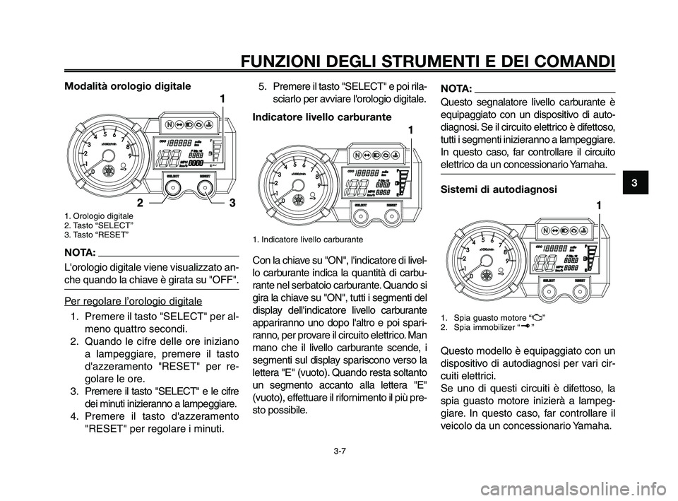 YAMAHA XT660Z 2010 Manuale duso (in Italian) 1
2
3
4
5
6
7
8
9
10
FUNZIONI DEGLI STRUMENTI E DEI COMANDI
3-7
Modalità orologio digitale
1. Orologio digitale
2. Tasto “SELECT”
3. Tasto “RESET”
NOTA:
Lorologio digitale viene visualizzato YAMAHA XT660Z 2010 Manuale duso (in Italian) 1
2
3
4
5
6
7
8
9
10
FUNZIONI DEGLI STRUMENTI E DEI COMANDI
3-7
Modalità orologio digitale
1. Orologio digitale
2. Tasto “SELECT”
3. Tasto “RESET”
NOTA:
Lorologio digitale viene visualizzato