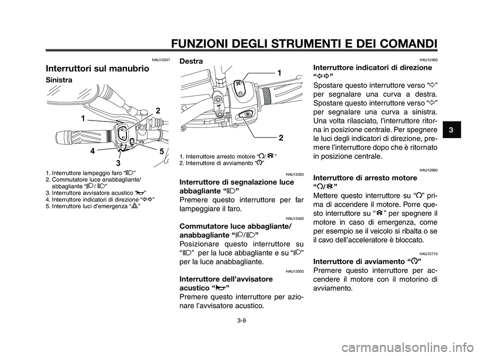 YAMAHA XT660Z 2010 Manuale duso (in Italian) 1
2
3
4
5
6
7
8
9
10
FUNZIONI DEGLI STRUMENTI E DEI COMANDI
3-9
HAU12347
Interruttori sul manubrio
Sinistra
1. Interruttore lampeggio faro “1”
2. Commutatore luce anabbagliante/
abbagliante “
2/ YAMAHA XT660Z 2010 Manuale duso (in Italian) 1
2
3
4
5
6
7
8
9
10
FUNZIONI DEGLI STRUMENTI E DEI COMANDI
3-9
HAU12347
Interruttori sul manubrio
Sinistra
1. Interruttore lampeggio faro “1”
2. Commutatore luce anabbagliante/
abbagliante “
2/