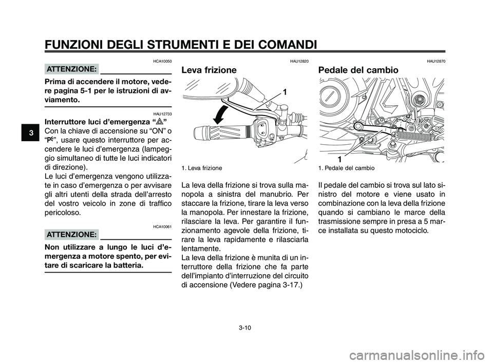 YAMAHA XT660Z 2010 Manuale duso (in Italian) FUNZIONI DEGLI STRUMENTI E DEI COMANDI
3-10
1
2
3
4
5
6
7
8
9
10
HCA10050
ATTENZIONE:
Prima di accendere il motore, vede-
re pagina 5-1 per le istruzioni di av-
viamento.
HAU12733
Interruttore luci d YAMAHA XT660Z 2010 Manuale duso (in Italian) FUNZIONI DEGLI STRUMENTI E DEI COMANDI
3-10
1
2
3
4
5
6
7
8
9
10
HCA10050
ATTENZIONE:
Prima di accendere il motore, vede-
re pagina 5-1 per le istruzioni di av-
viamento.
HAU12733
Interruttore luci d