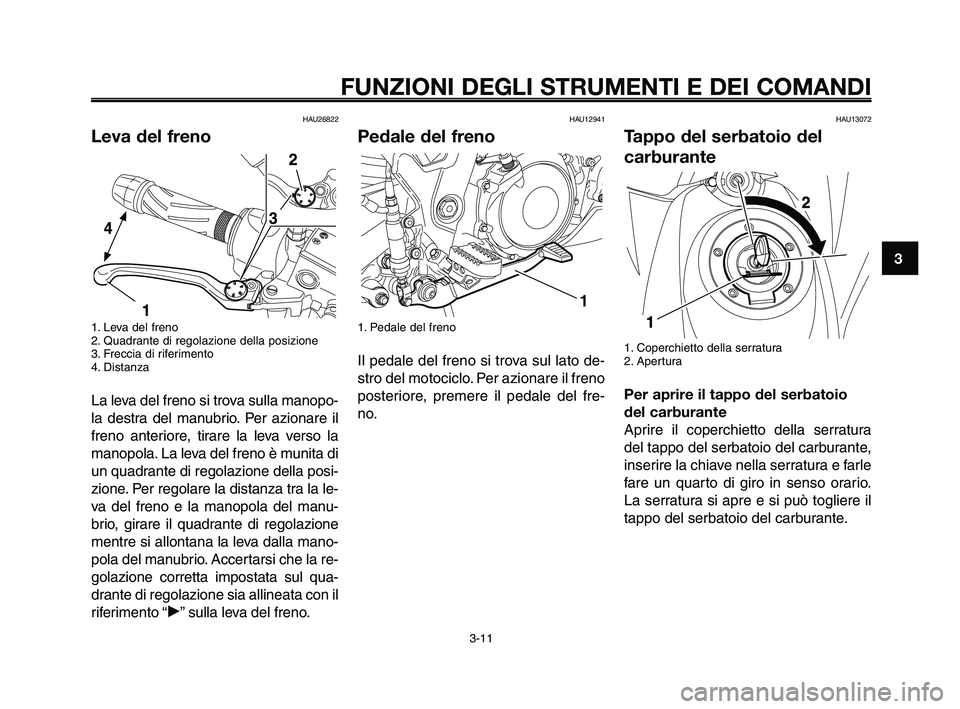YAMAHA XT660Z 2010  Manuale duso (in Italian) 1
2
3
4
5
6
7
8
9
10
FUNZIONI DEGLI STRUMENTI E DEI COMANDI
3-11
HAU26822
Leva del freno
1. Leva del freno
2. Quadrante di regolazione della posizione
3. Freccia di riferimento
4. Distanza
La leva del