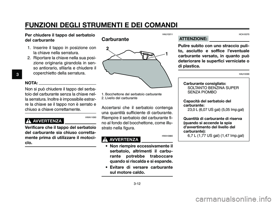 YAMAHA XT660Z 2010  Manuale duso (in Italian) FUNZIONI DEGLI STRUMENTI E DEI COMANDI
3-12
1
2
3
4
5
6
7
8
9
10
Per chiudere il tappo del serbatoio
del carburante
1. Inserire il tappo in posizione con
la chiave nella serratura.
2. Riportare la chi