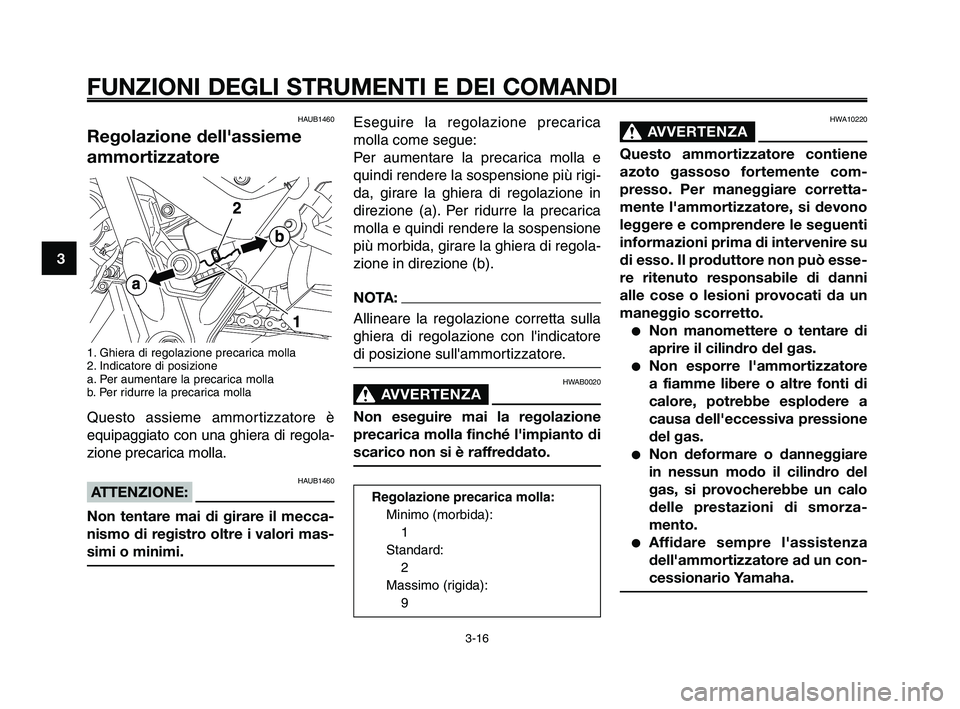 YAMAHA XT660Z 2010  Manuale duso (in Italian) FUNZIONI DEGLI STRUMENTI E DEI COMANDI
3-16
1
2
3
4
5
6
7
8
9
10
Eseguire la regolazione precarica
molla come segue:
Per aumentare la precarica molla e
quindi rendere la sospensione più rigi-
da, gir