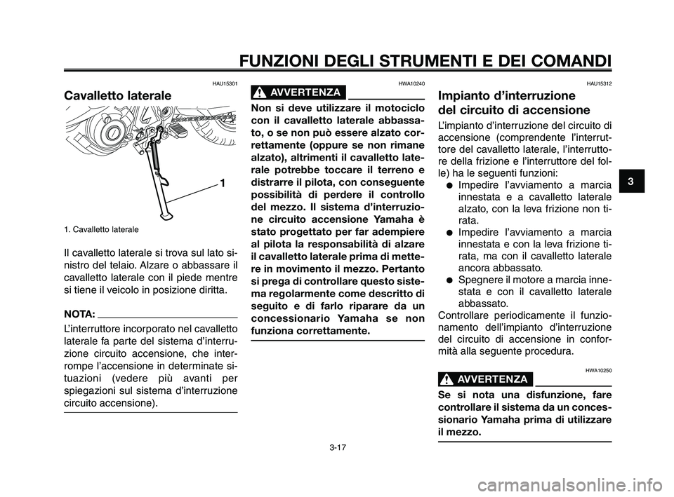 YAMAHA XT660Z 2010  Manuale duso (in Italian) 1
2
3
4
5
6
7
8
9
10
FUNZIONI DEGLI STRUMENTI E DEI COMANDI
3-17
HWA10240
AVVERTENZA0
Non si deve utilizzare il motociclo
con il cavalletto laterale abbassa-
to, o se non può essere alzato cor-
retta
