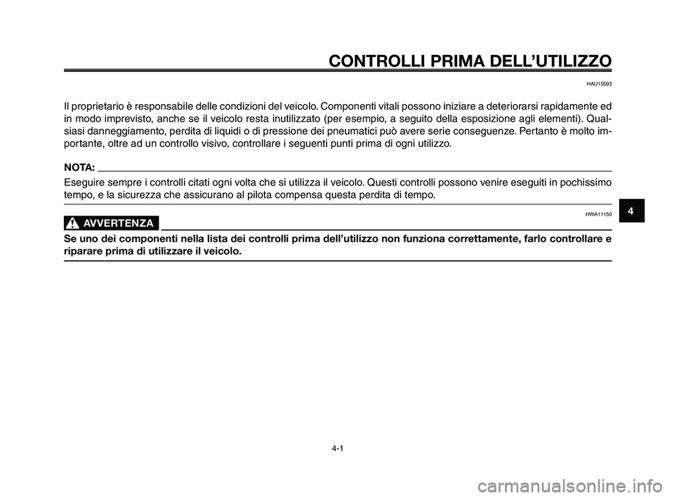 YAMAHA XT660Z 2010  Manuale duso (in Italian) 1
2
3
4
5
6
7
8
9
10
CONTROLLI PRIMA DELL’UTILIZZO
4-1
HAU15593
Il proprietario è responsabile delle condizioni del veicolo. Componenti vitali possono iniziare a deteriorarsi rapidamente ed
in modo