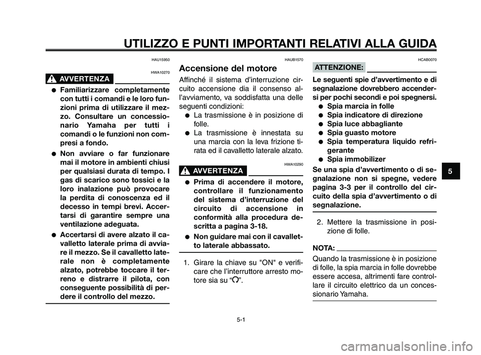 YAMAHA XT660Z 2010  Manuale duso (in Italian) 1
2
3
4
5
6
7
8
9
10
UTILIZZO E PUNTI IMPORTANTI RELATIVI ALLA GUIDA 
HAU15950
HWA10270
AVVERTENZA0
●Familiarizzare completamente
con tutti i comandi e le loro fun-
zioni prima di utilizzare il mez-