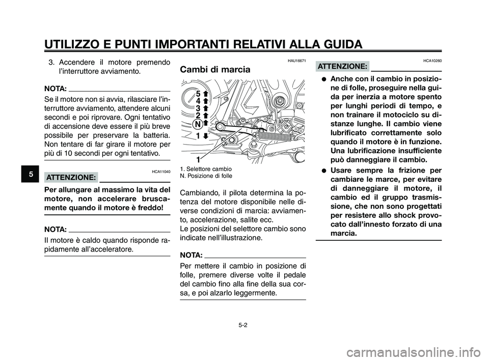 YAMAHA XT660Z 2010  Manuale duso (in Italian) UTILIZZO E PUNTI IMPORTANTI RELATIVI ALLA GUIDA 
3. Accendere il motore premendo
l’interruttore avviamento.
NOTA:
Se il motore non si avvia, rilasciare l’in-
terruttore avviamento, attendere alcun