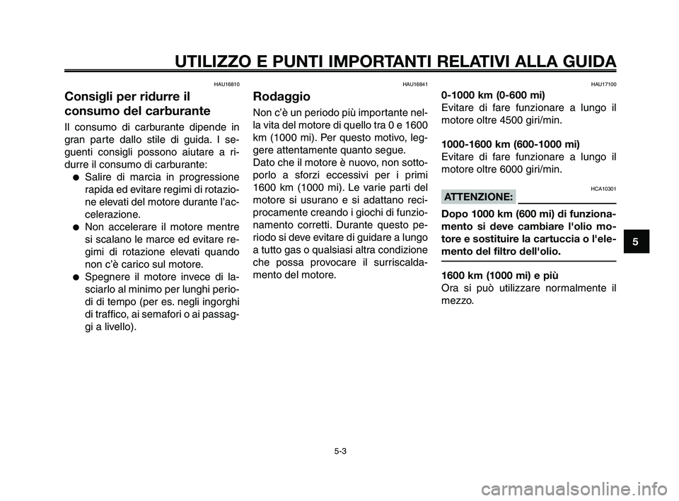 YAMAHA XT660Z 2010  Manuale duso (in Italian) 1
2
3
4
5
6
7
8
9
10
UTILIZZO E PUNTI IMPORTANTI RELATIVI ALLA GUIDA
HAU16810
Consigli per ridurre il
consumo del carburante
Il consumo di carburante dipende in
gran parte dallo stile di guida. I se-
