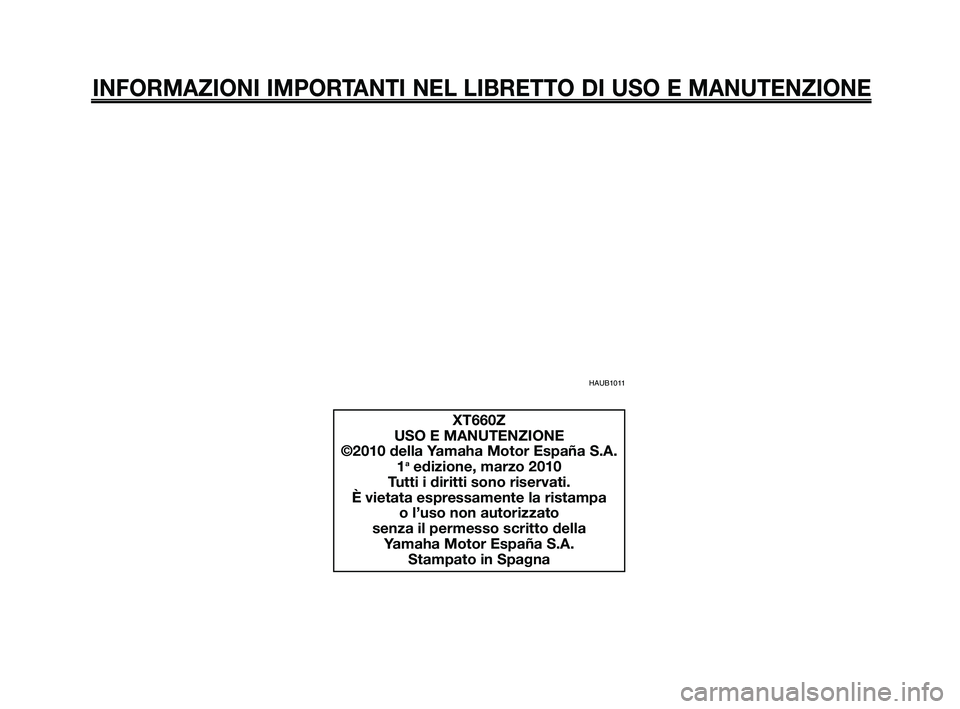 YAMAHA XT660Z 2010  Manuale duso (in Italian) INFORMAZIONI IMPORTANTI NEL LIBRETTO DI USO E MANUTENZIONE
HAUB1011
XT660Z
USO E MANUTENZIONE
©2010 della Yamaha Motor España S.A. 1
aedizione, marzo 2010
Tutti i diritti sono riservati.
È vietata 