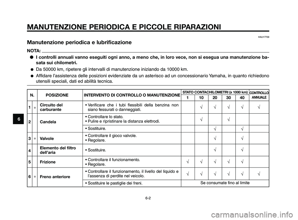 YAMAHA XT660Z 2010  Manuale duso (in Italian) MANUTENZIONE PERIODICA E PICCOLE RIPARAZIONI
HAU17709
Manutenzione periodica e lubrificazione
NOTA:
●I controlli annuali vanno eseguiti ogni anno, a meno che, in loro vece, non si esegua una manuten