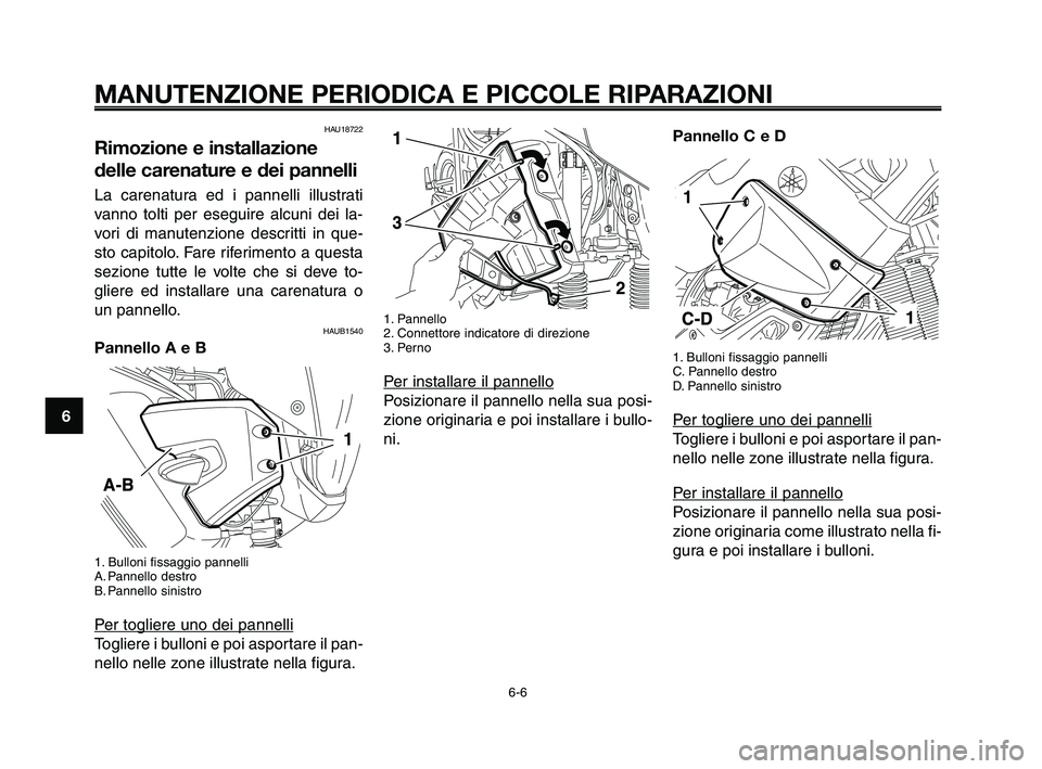 YAMAHA XT660Z 2010  Manuale duso (in Italian) MANUTENZIONE PERIODICA E PICCOLE RIPARAZIONI
HAU18722
Rimozione e installazione
delle carenature e dei pannelli
La carenatura ed i pannelli illustrati
vanno tolti per eseguire alcuni dei la-
vori di m