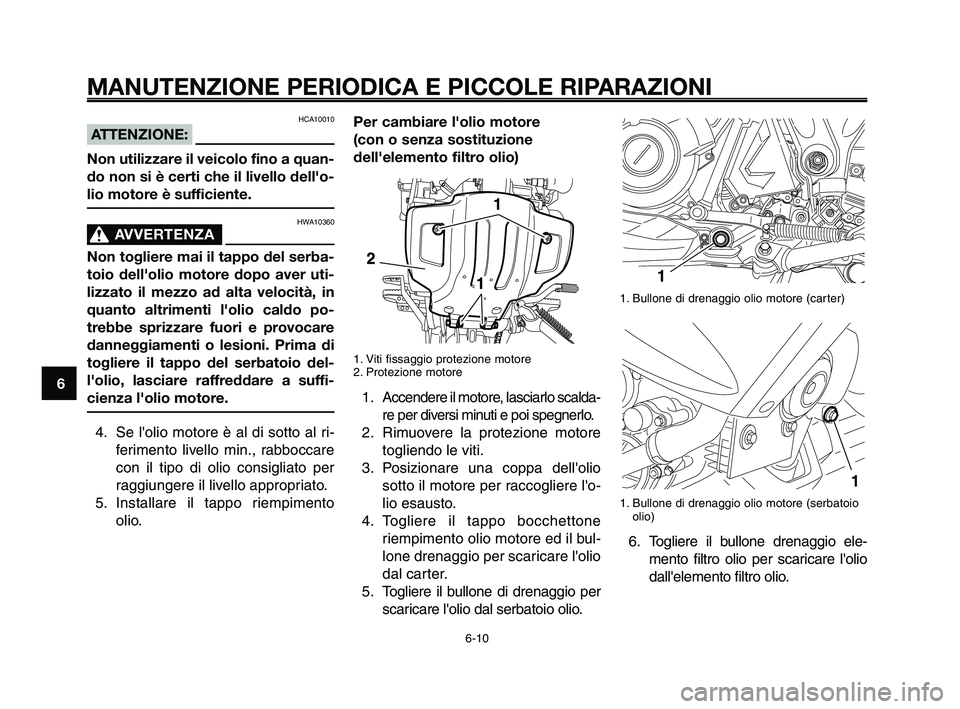 YAMAHA XT660Z 2010  Manuale duso (in Italian) MANUTENZIONE PERIODICA E PICCOLE RIPARAZIONI
HCA10010
ATTENZIONE:
Non utilizzare il veicolo fino a quan-
do non si è certi che il livello dell'o-
lio motore è sufficiente.
HWA10360
AVVERTENZA0
N
