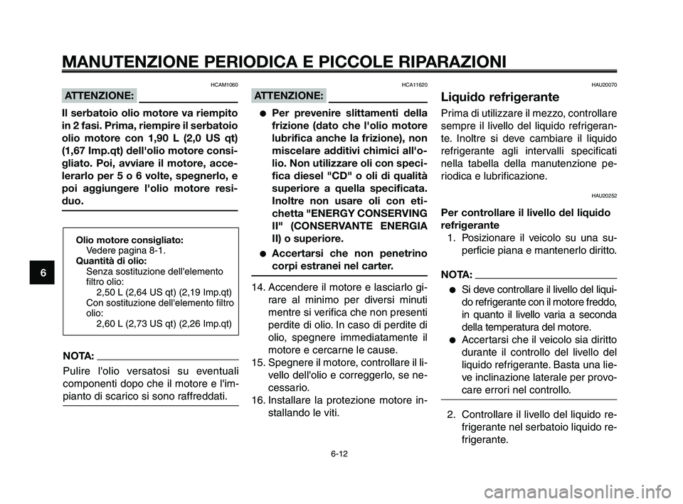 YAMAHA XT660Z 2010  Manuale duso (in Italian) MANUTENZIONE PERIODICA E PICCOLE RIPARAZIONI
HCAM1060
ATTENZIONE:
Il serbatoio olio motore va riempito
in 2 fasi. Prima, riempire il serbatoio
olio motore con 1,90 L (2,0 US qt)
(1,67 Imp.qt) dell'