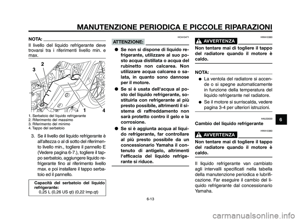 YAMAHA XT660Z 2010  Manuale duso (in Italian) 1
2
3
4
5
6
7
8
9
10
MANUTENZIONE PERIODICA E PICCOLE RIPARAZIONI
NOTA:
Il livello del liquido refrigerante deve
trovarsi tra i riferimenti livello min. e
max.
1. Serbatoio del liquido refrigerante
2.