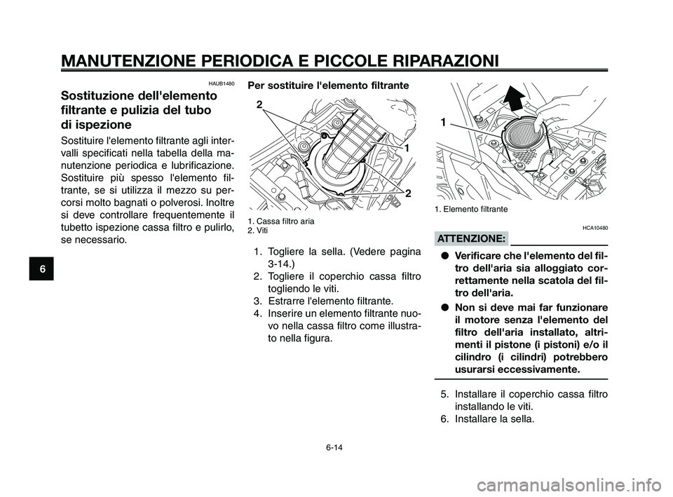 YAMAHA XT660Z 2010  Manuale duso (in Italian) MANUTENZIONE PERIODICA E PICCOLE RIPARAZIONI
HAUB1480
Sostituzione dell'elemento
filtrante e pulizia del tubo 
di ispezione
Sostituire lelemento filtrante agli inter-
valli specificati nella tabe