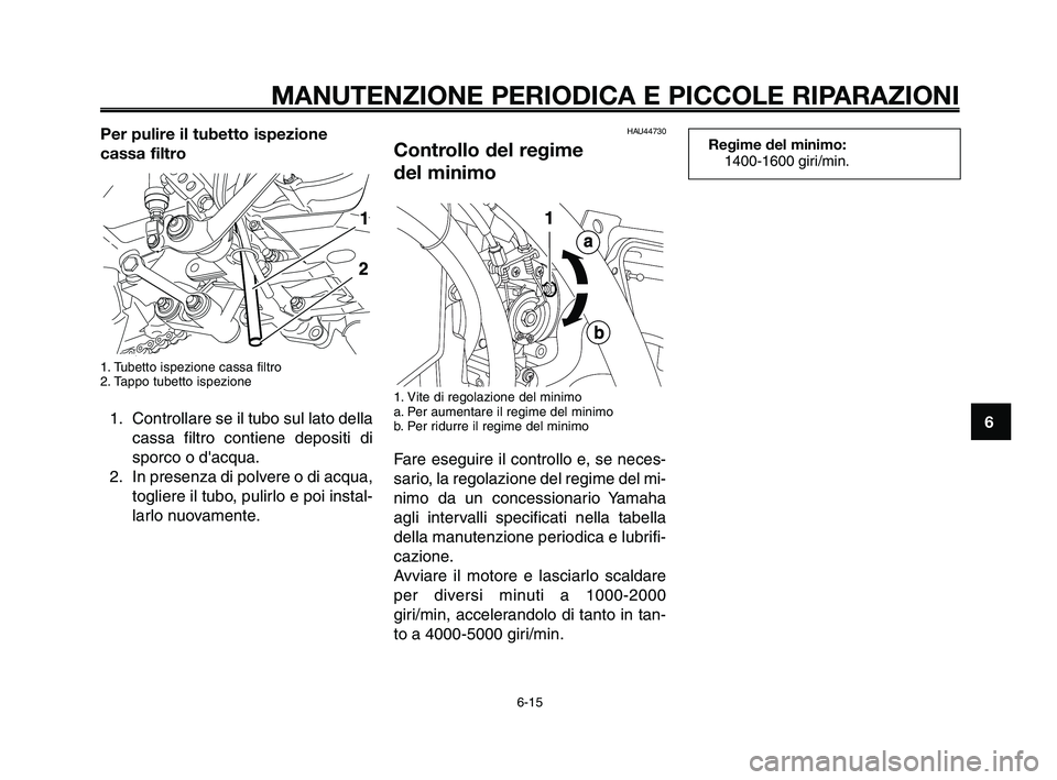 YAMAHA XT660Z 2010  Manuale duso (in Italian) 1
2
3
4
5
6
7
8
9
10
MANUTENZIONE PERIODICA E PICCOLE RIPARAZIONI
Per pulire il tubetto ispezione
cassa filtro
1. Tubetto ispezione cassa filtro
2. Tappo tubetto ispezione
1. Controllare se il tubo su