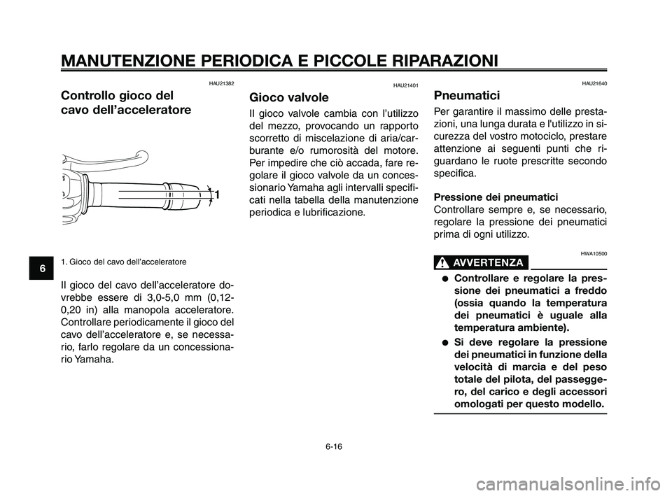 YAMAHA XT660Z 2010  Manuale duso (in Italian) MANUTENZIONE PERIODICA E PICCOLE RIPARAZIONI
HAU21382
Controllo gioco del 
cavo dell’acceleratore
1. Gioco del cavo dell’acceleratore
Il gioco del cavo dell’acceleratore do-
vrebbe essere di 3,0