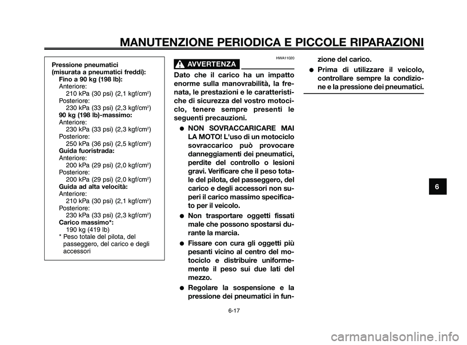 YAMAHA XT660Z 2010  Manuale duso (in Italian) 1
2
3
4
5
6
7
8
9
10
MANUTENZIONE PERIODICA E PICCOLE RIPARAZIONI
Pressione pneumatici 
(misurata a pneumatici freddi):
Fino a 90 kg (198 lb):
Anteriore:
210 kPa (30 psi) (2,1 kgf/cm
2)
Posteriore:
23