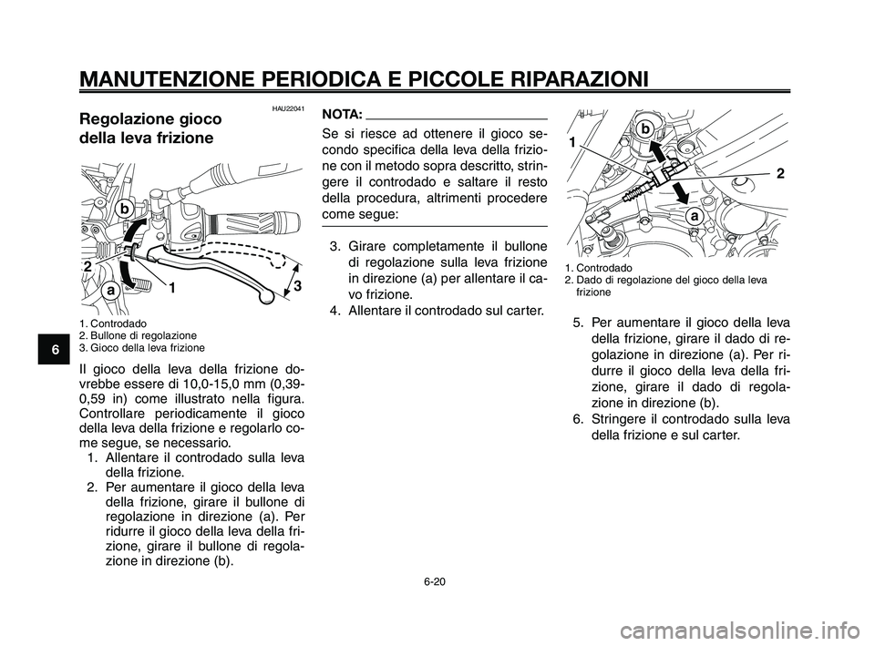 YAMAHA XT660Z 2010  Manuale duso (in Italian) MANUTENZIONE PERIODICA E PICCOLE RIPARAZIONI
HAU22041Regolazione gioco 
della leva frizione
1. Controdado
2. Bullone di regolazione
3. Gioco della leva frizione
Il gioco della leva della frizione do-
