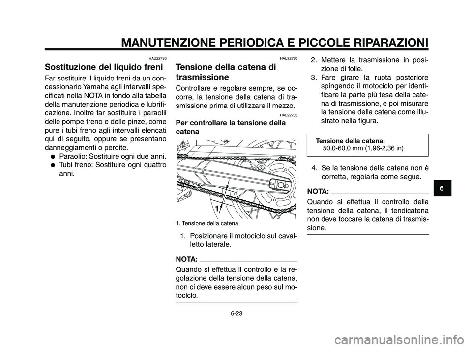 YAMAHA XT660Z 2010  Manuale duso (in Italian) 1
2
3
4
5
6
7
8
9
10
MANUTENZIONE PERIODICA E PICCOLE RIPARAZIONI
6-23
HAU22730
Sostituzione del liquido freni
Far sostituire il liquido freni da un con-
cessionario Yamaha agli intervalli spe-
cifica