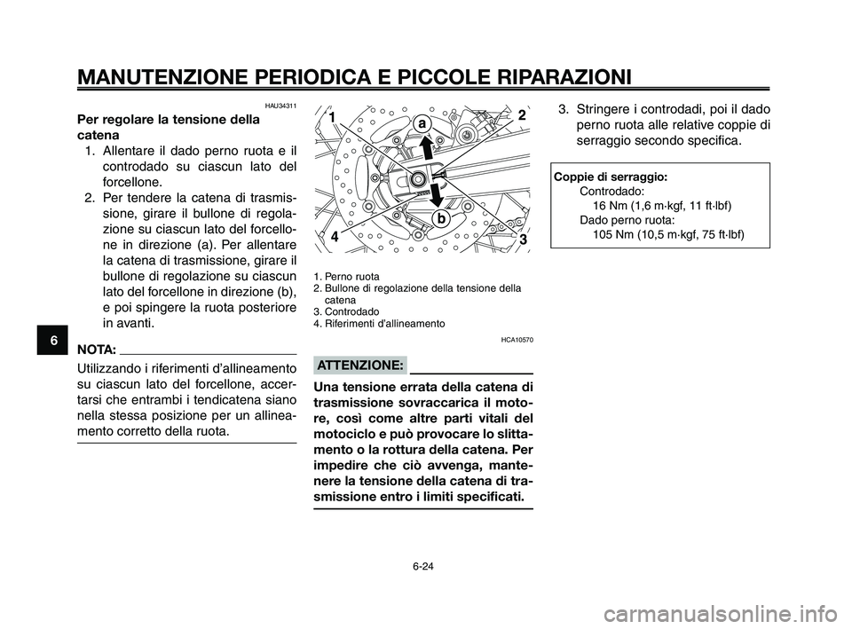 YAMAHA XT660Z 2010  Manuale duso (in Italian) MANUTENZIONE PERIODICA E PICCOLE RIPARAZIONI
6-24
1
2
3
4
5
6
7
8
9
10
HAU34311
Per regolare la tensione della
catena
1. Allentare il dado perno ruota e il
controdado su ciascun lato del
forcellone.
2