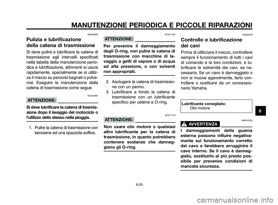 YAMAHA XT660Z 2010 Manuale duso (in Italian) 1
2
3
4
5
6
7
8
9
10
MANUTENZIONE PERIODICA E PICCOLE RIPARAZIONI
6-25
HAU23022
Pulizia e lubrificazione
della catena di trasmissione
Si deve pulire e lubrificare la catena di
trasmissione agli inter YAMAHA XT660Z 2010 Manuale duso (in Italian) 1
2
3
4
5
6
7
8
9
10
MANUTENZIONE PERIODICA E PICCOLE RIPARAZIONI
6-25
HAU23022
Pulizia e lubrificazione
della catena di trasmissione
Si deve pulire e lubrificare la catena di
trasmissione agli inter