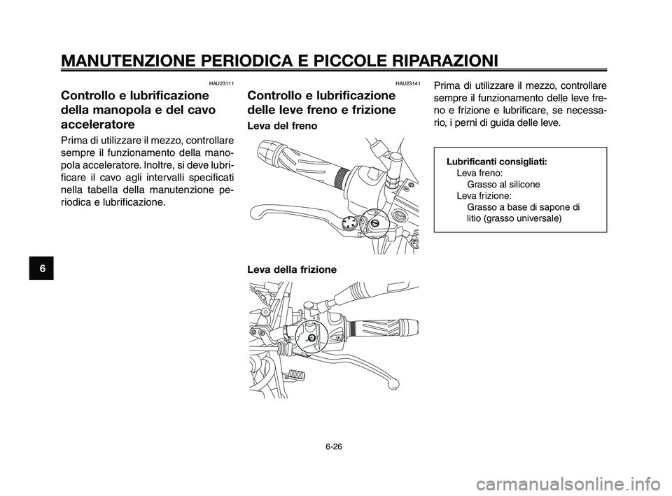 YAMAHA XT660Z 2010  Manuale duso (in Italian) MANUTENZIONE PERIODICA E PICCOLE RIPARAZIONI
6-26
1
2
3
4
5
6
7
8
9
10
HAU23111
Controllo e lubrificazione
della manopola e del cavo
acceleratore
Prima di utilizzare il mezzo, controllare
sempre il fu