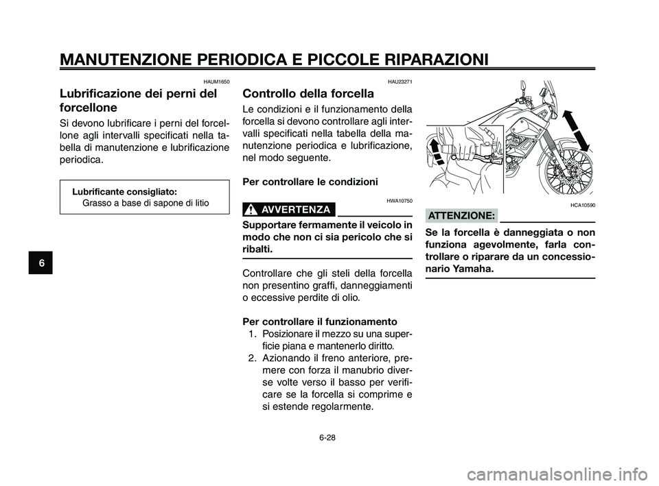 YAMAHA XT660Z 2010 Manuale duso (in Italian) MANUTENZIONE PERIODICA E PICCOLE RIPARAZIONI
HAUM1650
Lubrificazione dei perni del
forcellone
Si devono lubrificare i perni del forcel-
lone agli intervalli specificati nella ta-
bella di manutenzione YAMAHA XT660Z 2010 Manuale duso (in Italian) MANUTENZIONE PERIODICA E PICCOLE RIPARAZIONI
HAUM1650
Lubrificazione dei perni del
forcellone
Si devono lubrificare i perni del forcel-
lone agli intervalli specificati nella ta-
bella di manutenzione