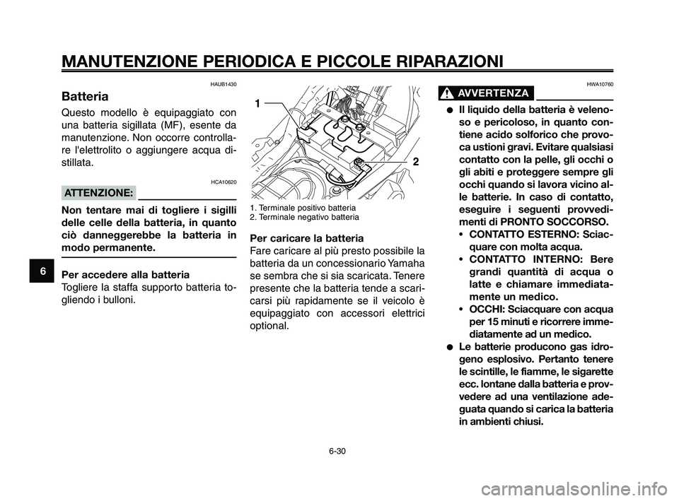 YAMAHA XT660Z 2010  Manuale duso (in Italian) MANUTENZIONE PERIODICA E PICCOLE RIPARAZIONI
HAUB1430
Batteria
Questo modello è equipaggiato con
una batteria sigillata (MF), esente da
manutenzione. Non occorre controlla-
re lelettrolito o aggiung