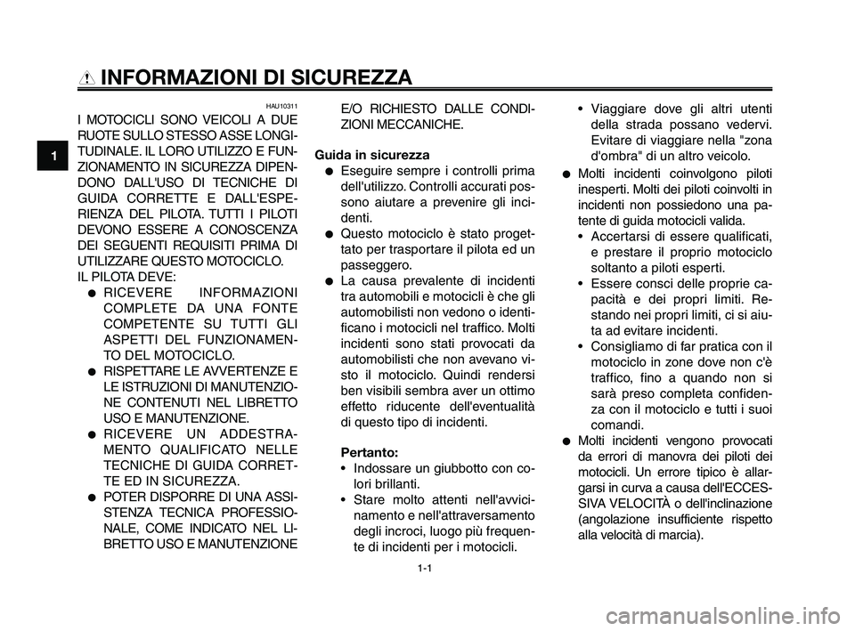YAMAHA XT660Z 2010  Manuale duso (in Italian) 1-1
1
2
3
4
5
6
7
8
9
10
INFORMAZIONI DI SICUREZZA
HAU10311
I MOTOCICLI SONO VEICOLI A DUE
RUOTE SULLO STESSO ASSE LONGI-
TUDINALE. IL LORO UTILIZZO E FUN-
ZIONAMENTO IN SICUREZZA DIPEN-
DONO DALLUSO