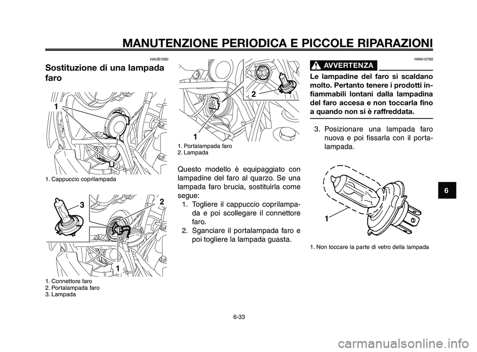 YAMAHA XT660Z 2010  Manuale duso (in Italian) 1
2
3
4
5
6
7
8
9
10
MANUTENZIONE PERIODICA E PICCOLE RIPARAZIONI
HAUB1580 
Sostituzione di una lampada
faro
1. Cappuccio coprilampada
1. Connettore faro
2. Portalampada faro
3. Lampada
1. Portalampad