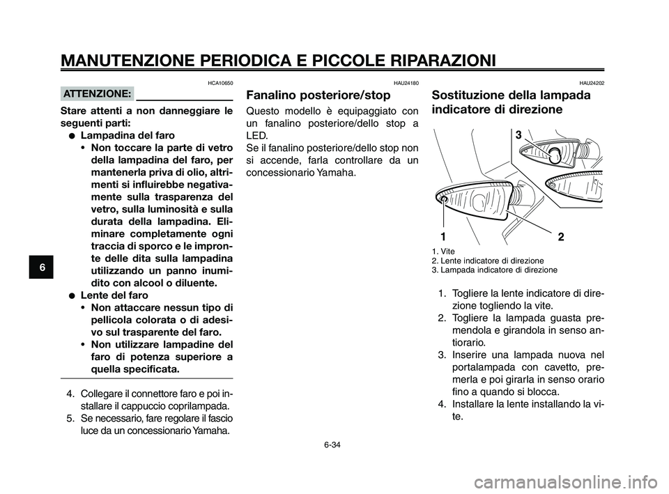 YAMAHA XT660Z 2010  Manuale duso (in Italian) MANUTENZIONE PERIODICA E PICCOLE RIPARAZIONI
HCA10650
ATTENZIONE:
Stare attenti a non danneggiare le
seguenti parti:
●Lampadina del faro
•Non toccare la parte di vetro
della lampadina del faro, pe