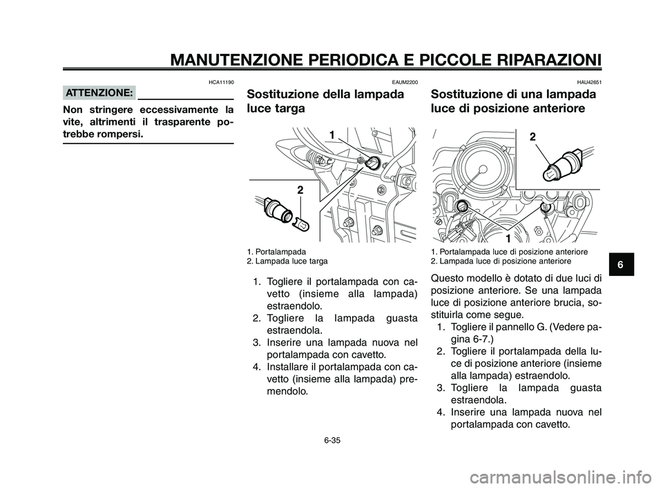 YAMAHA XT660Z 2010  Manuale duso (in Italian) 1
2
3
4
5
6
7
8
9
10
MANUTENZIONE PERIODICA E PICCOLE RIPARAZIONI
HCA11190
ATTENZIONE:
Non stringere eccessivamente la
vite, altrimenti il trasparente po-
trebbe rompersi.
EAUM2200
Sostituzione della 